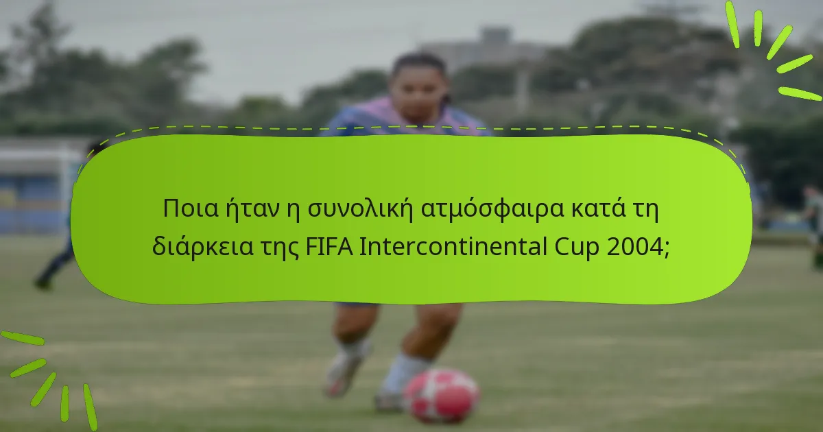 Ποια ήταν η συνολική ατμόσφαιρα κατά τη διάρκεια της FIFA Intercontinental Cup 2004;