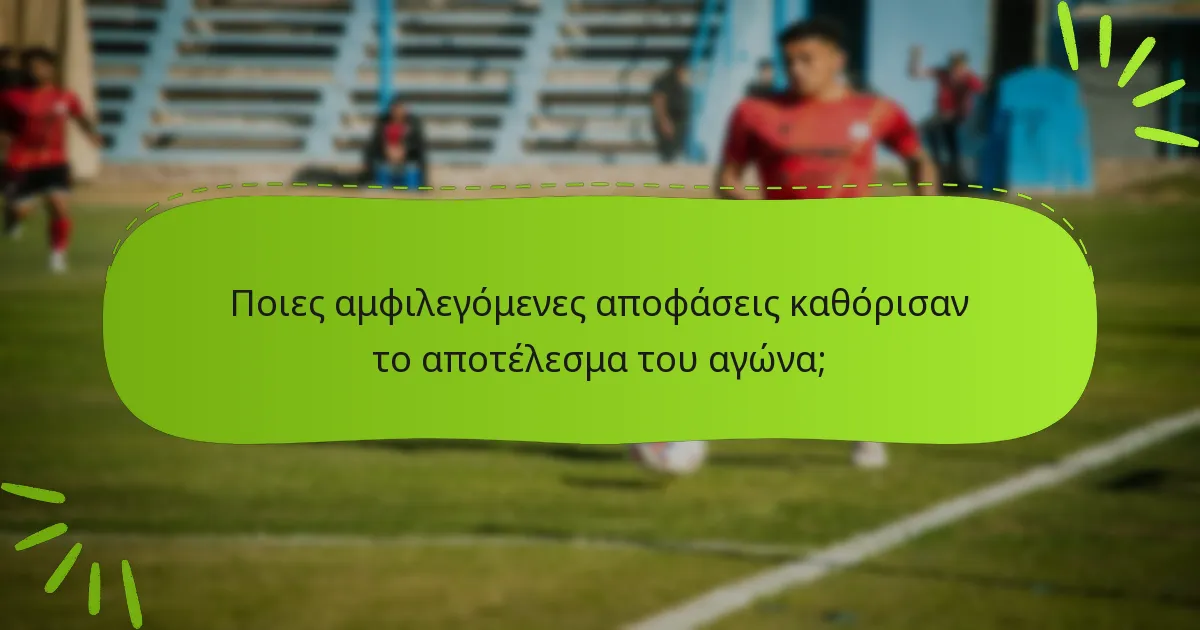 Ποιες αμφιλεγόμενες αποφάσεις καθόρισαν το αποτέλεσμα του αγώνα;