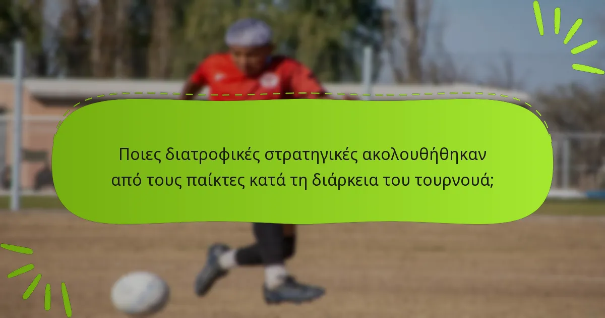 Ποιες διατροφικές στρατηγικές ακολουθήθηκαν από τους παίκτες κατά τη διάρκεια του τουρνουά;