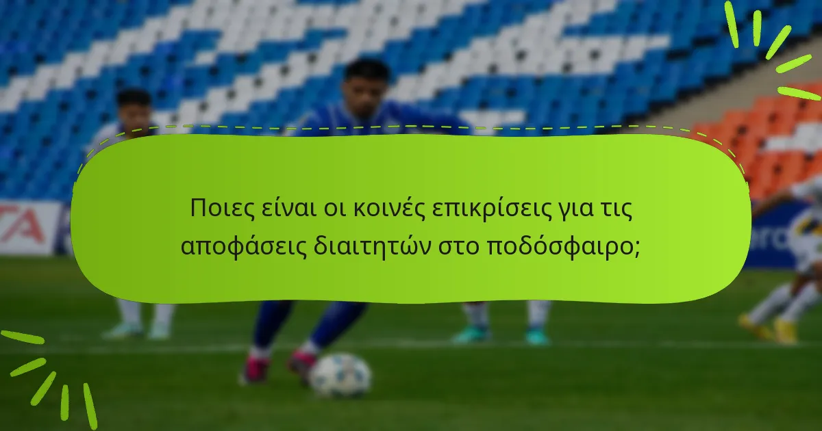 Ποιες είναι οι κοινές επικρίσεις για τις αποφάσεις διαιτητών στο ποδόσφαιρο;