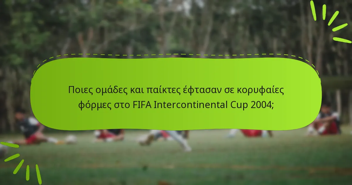 Ποιες ομάδες και παίκτες έφτασαν σε κορυφαίες φόρμες στο FIFA Intercontinental Cup 2004;