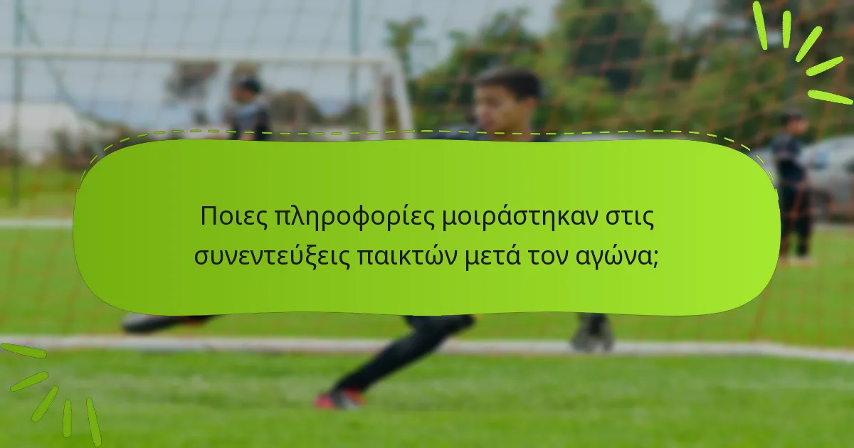 Ποιες πληροφορίες μοιράστηκαν στις συνεντεύξεις παικτών μετά τον αγώνα;