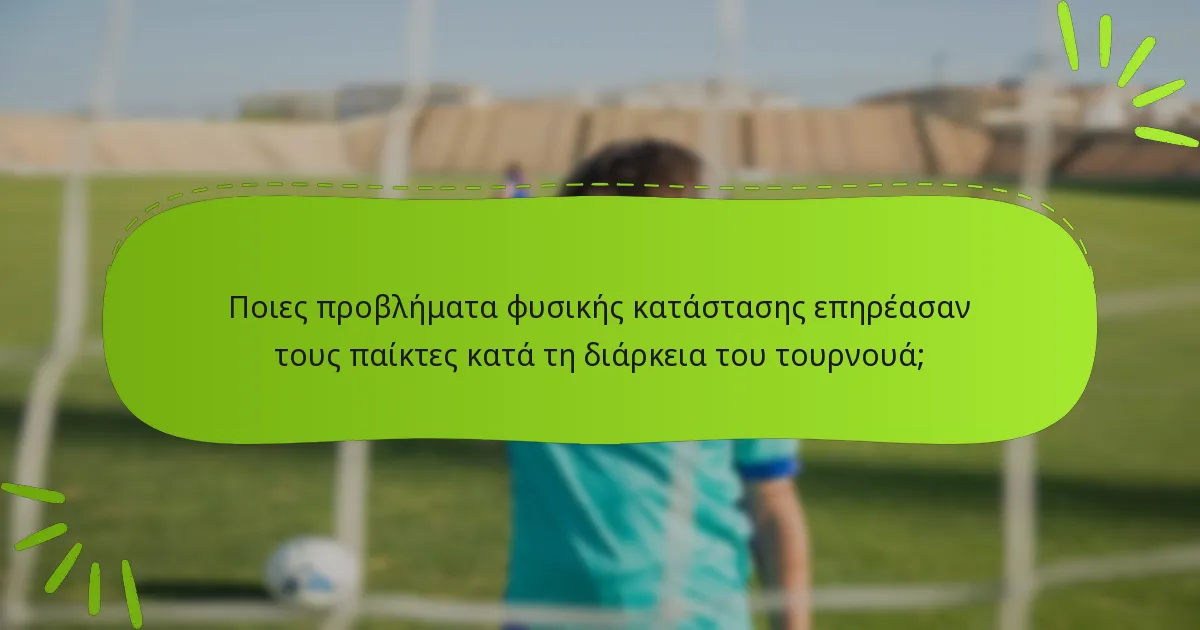 Ποιες προβλήματα φυσικής κατάστασης επηρέασαν τους παίκτες κατά τη διάρκεια του τουρνουά;