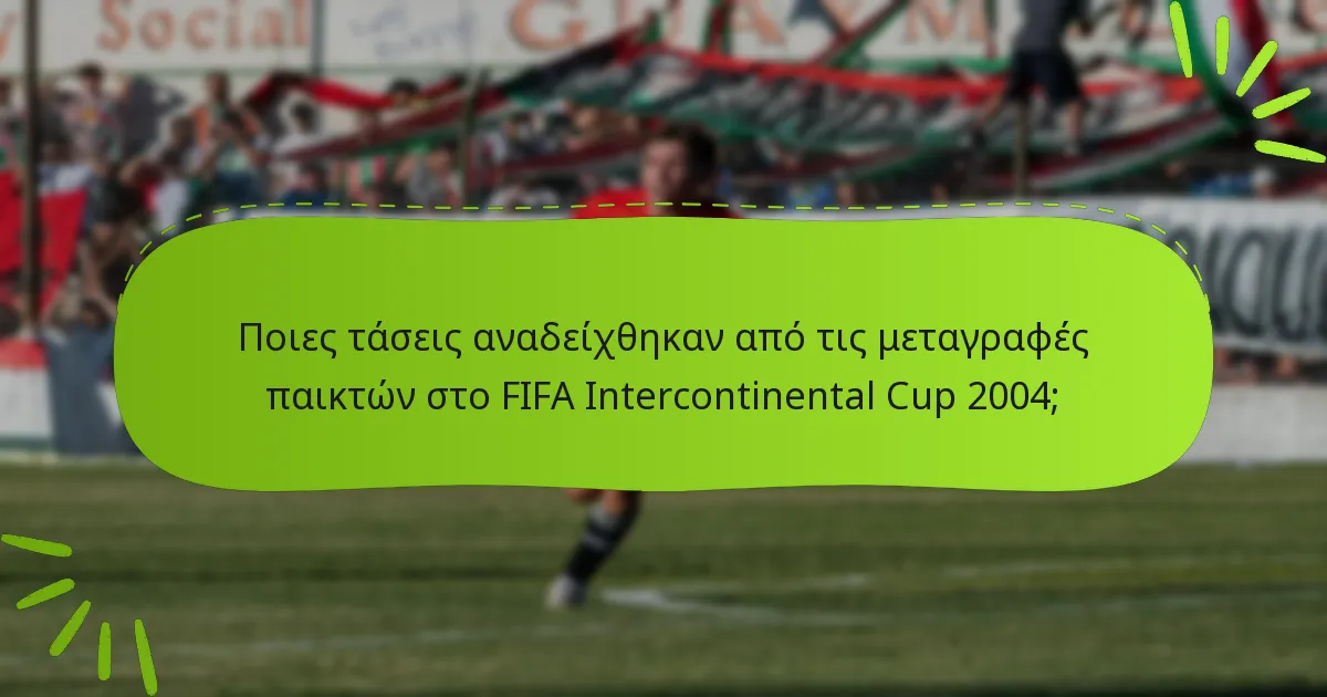Ποιες τάσεις αναδείχθηκαν από τις μεταγραφές παικτών στο FIFA Intercontinental Cup 2004;