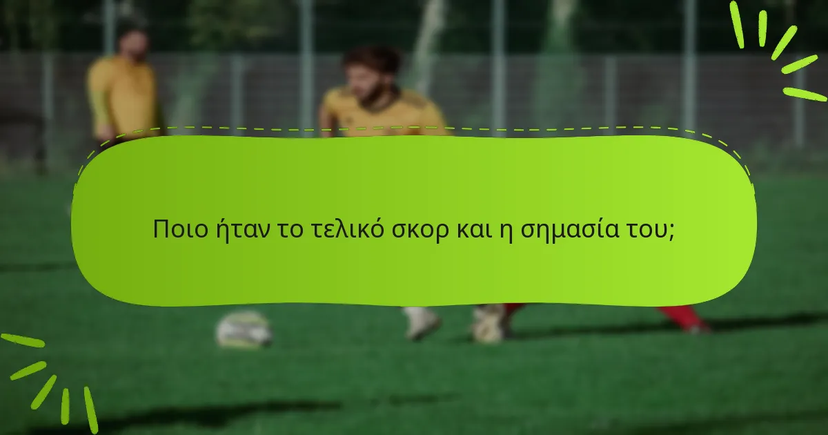 Ποιο ήταν το τελικό σκορ και η σημασία του;
