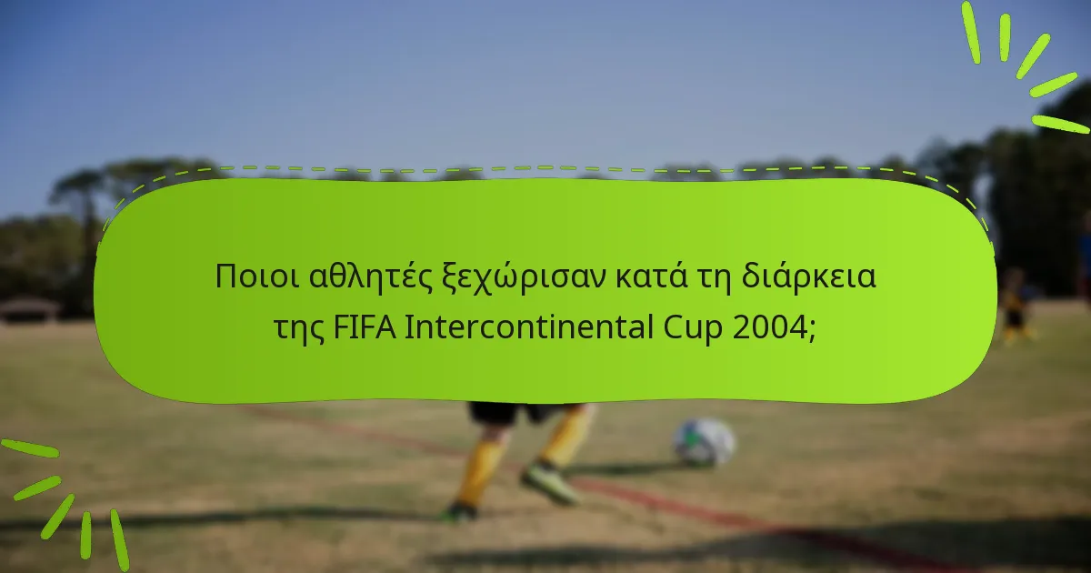 Ποιοι αθλητές ξεχώρισαν κατά τη διάρκεια της FIFA Intercontinental Cup 2004;