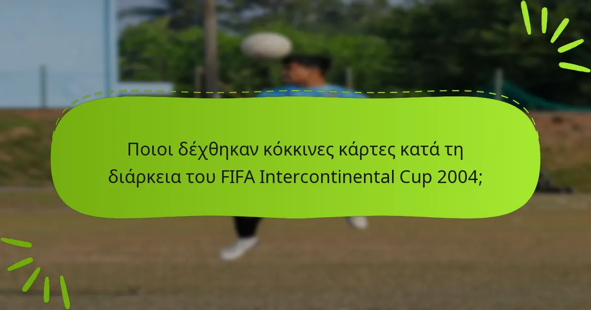 Ποιοι δέχθηκαν κόκκινες κάρτες κατά τη διάρκεια του FIFA Intercontinental Cup 2004;