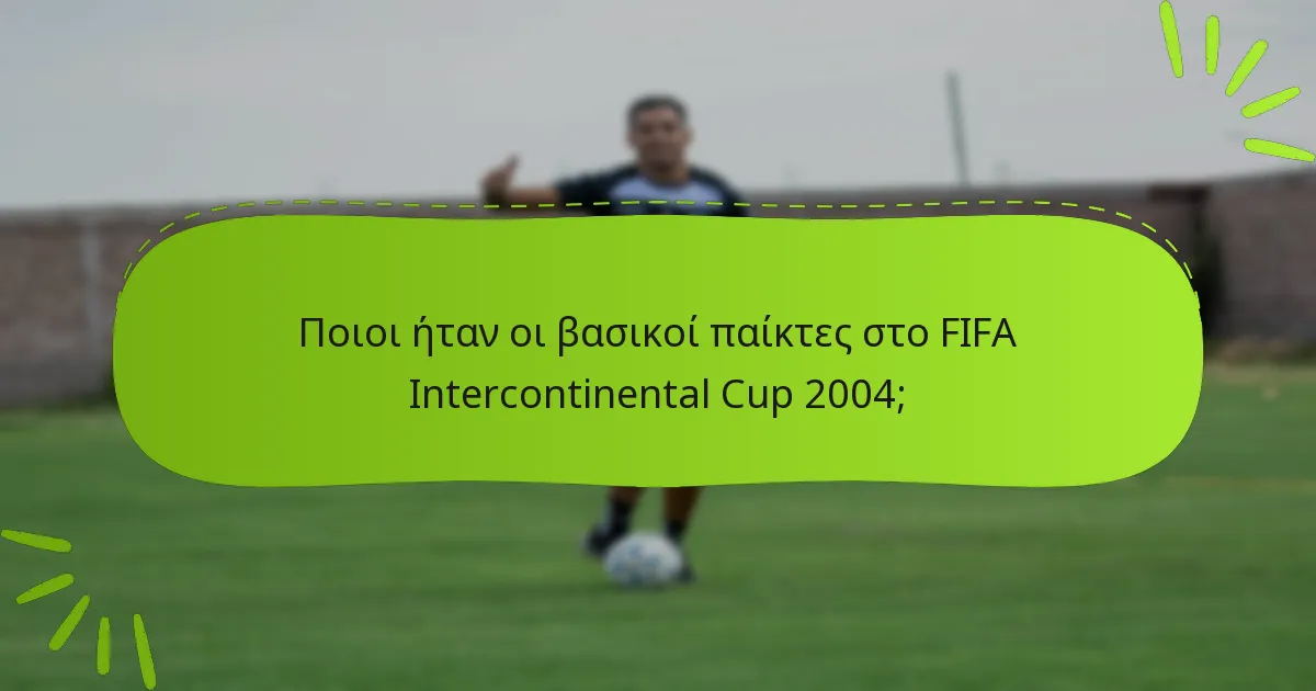 Ποιοι ήταν οι βασικοί παίκτες στο FIFA Intercontinental Cup 2004;