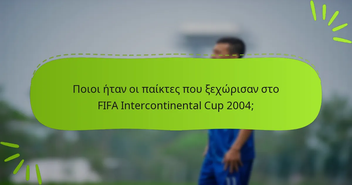 Ποιοι ήταν οι παίκτες που ξεχώρισαν στο FIFA Intercontinental Cup 2004;