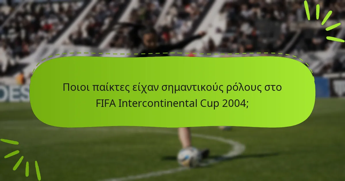 Ποιοι παίκτες είχαν σημαντικούς ρόλους στο FIFA Intercontinental Cup 2004;