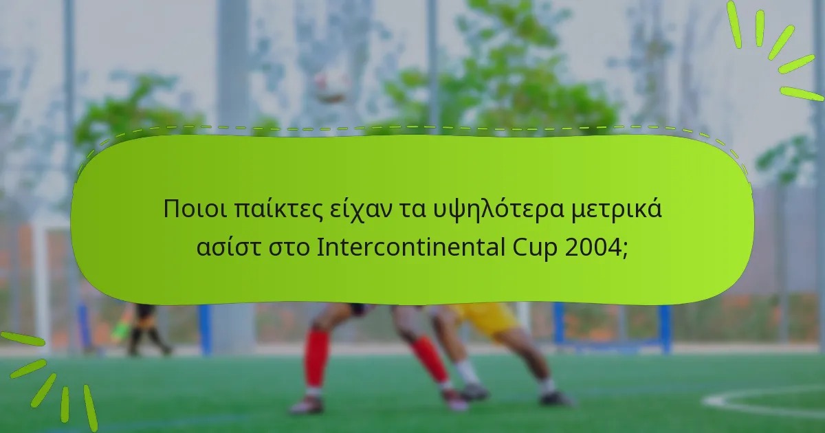 Ποιοι παίκτες είχαν τα υψηλότερα μετρικά ασίστ στο Intercontinental Cup 2004;