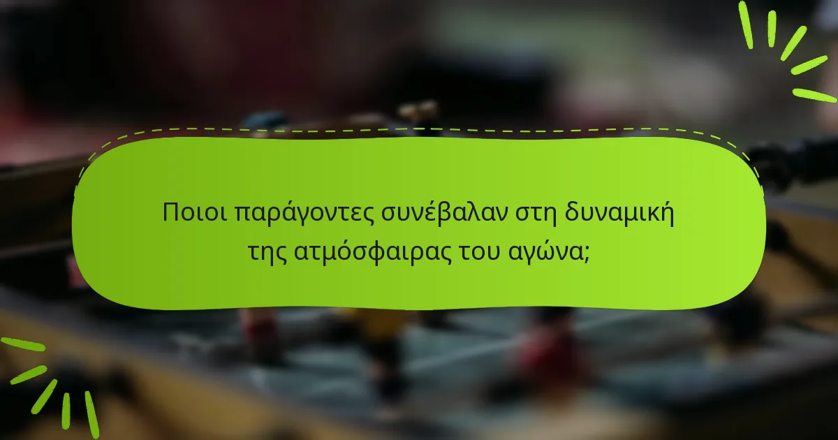 Ποιοι παράγοντες συνέβαλαν στη δυναμική της ατμόσφαιρας του αγώνα;