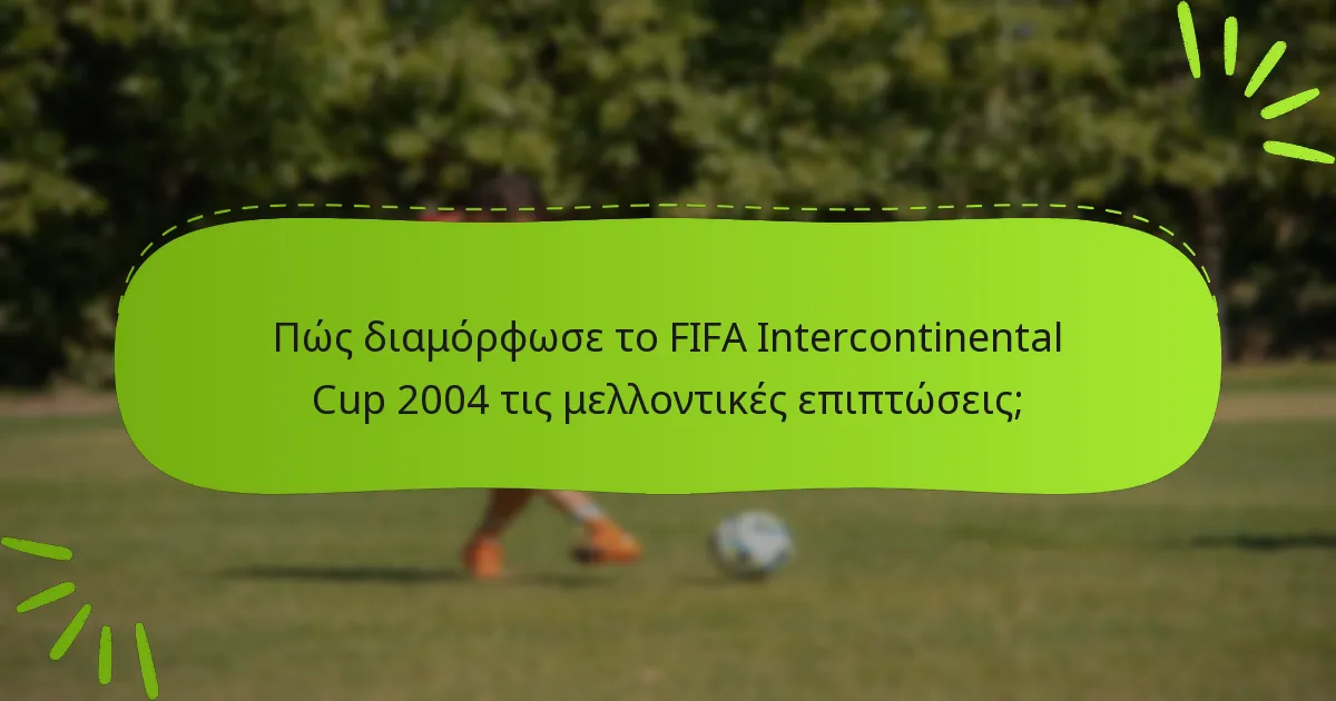 Πώς διαμόρφωσε το FIFA Intercontinental Cup 2004 τις μελλοντικές επιπτώσεις;