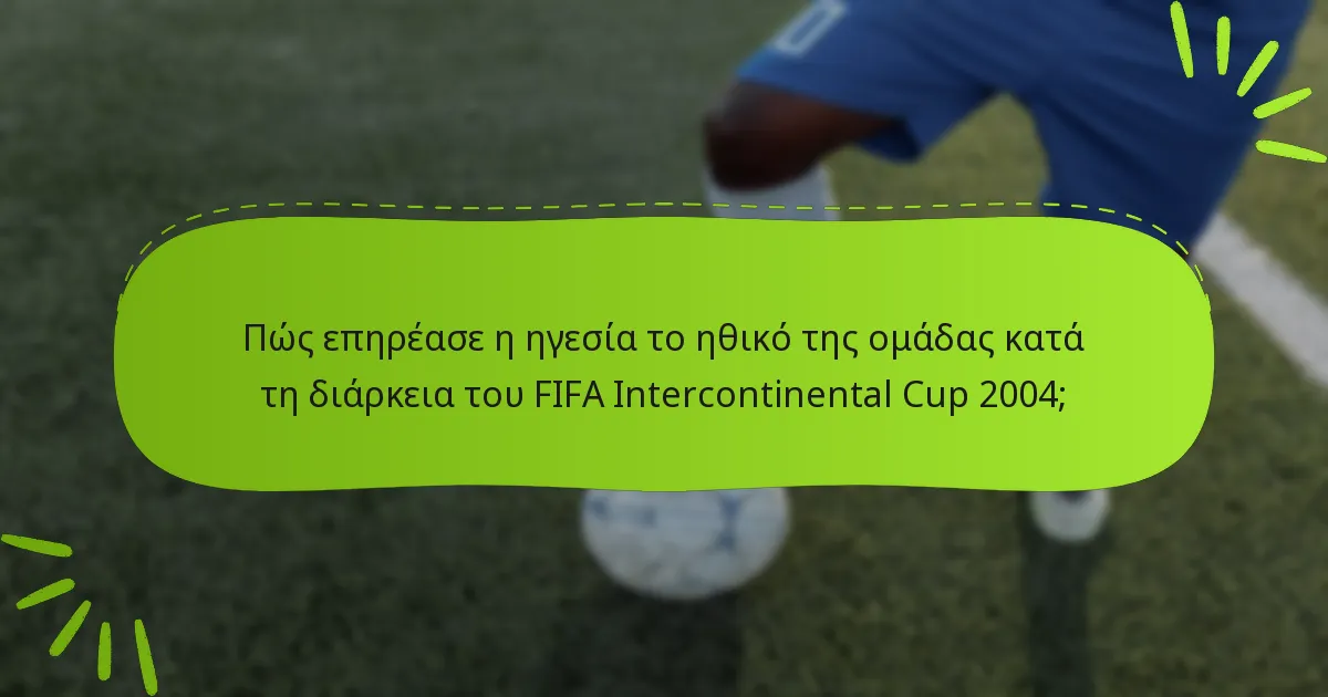 Πώς επηρέασε η ηγεσία το ηθικό της ομάδας κατά τη διάρκεια του FIFA Intercontinental Cup 2004;
