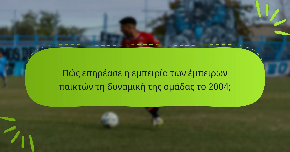 Πώς επηρέασε η εμπειρία των έμπειρων παικτών τη δυναμική της ομάδας το 2004;