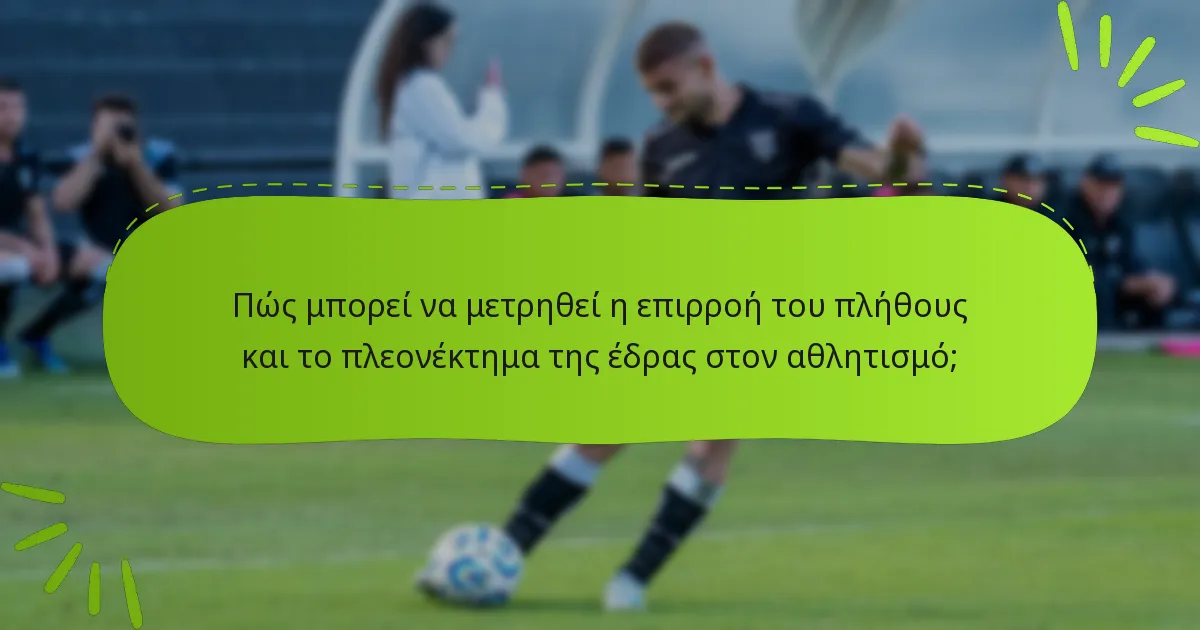 Πώς μπορεί να μετρηθεί η επιρροή του πλήθους και το πλεονέκτημα της έδρας στον αθλητισμό;