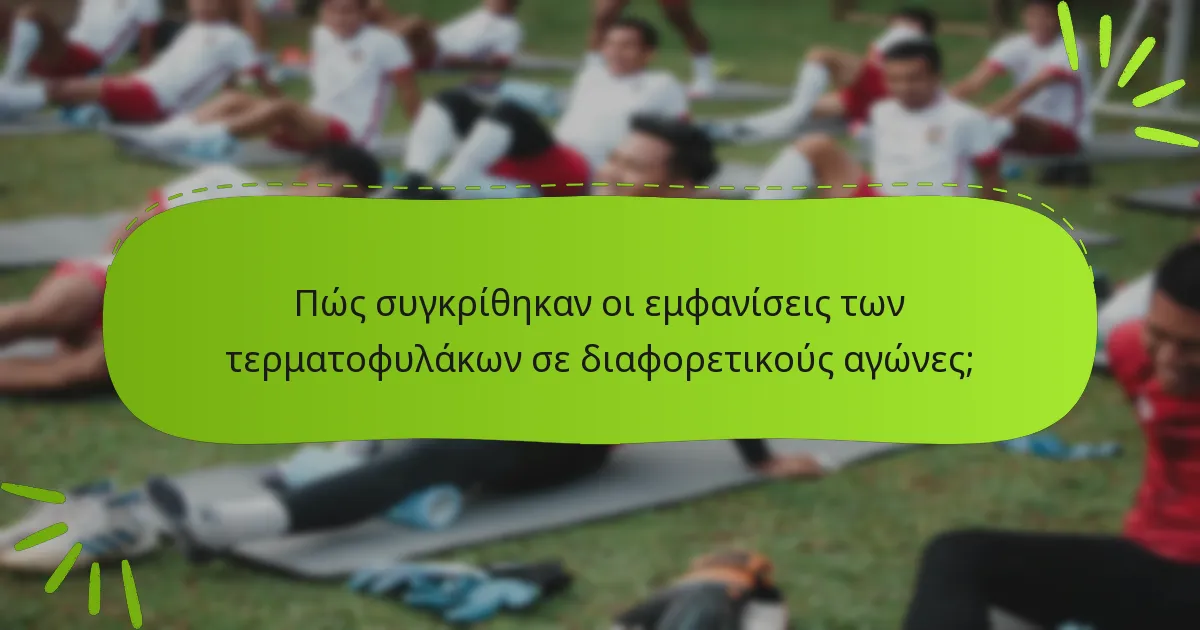 Πώς συγκρίθηκαν οι εμφανίσεις των τερματοφυλάκων σε διαφορετικούς αγώνες;
