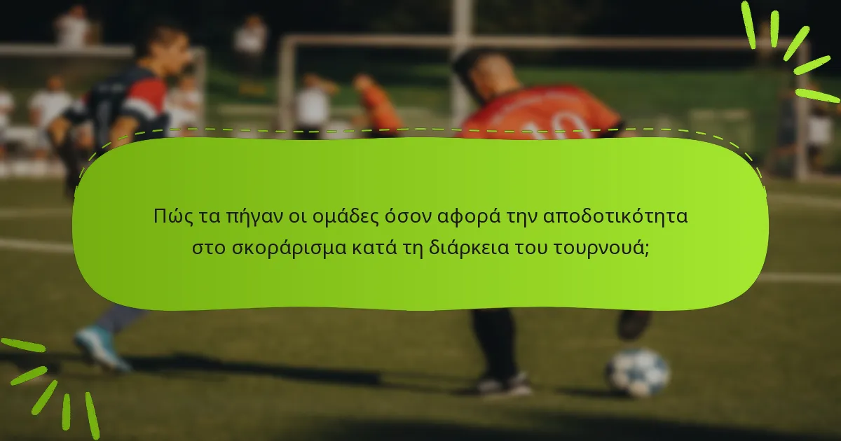 Πώς τα πήγαν οι ομάδες όσον αφορά την αποδοτικότητα στο σκοράρισμα κατά τη διάρκεια του τουρνουά;